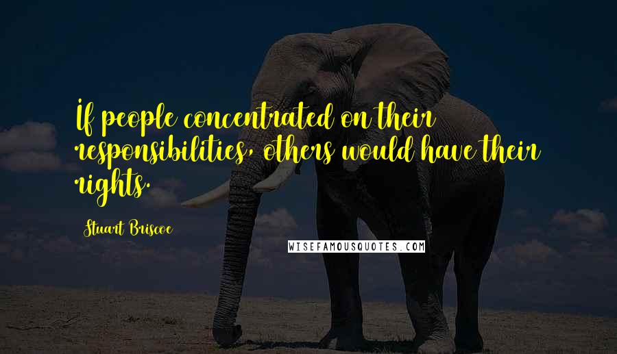 Stuart Briscoe Quotes: If people concentrated on their responsibilities, others would have their rights.