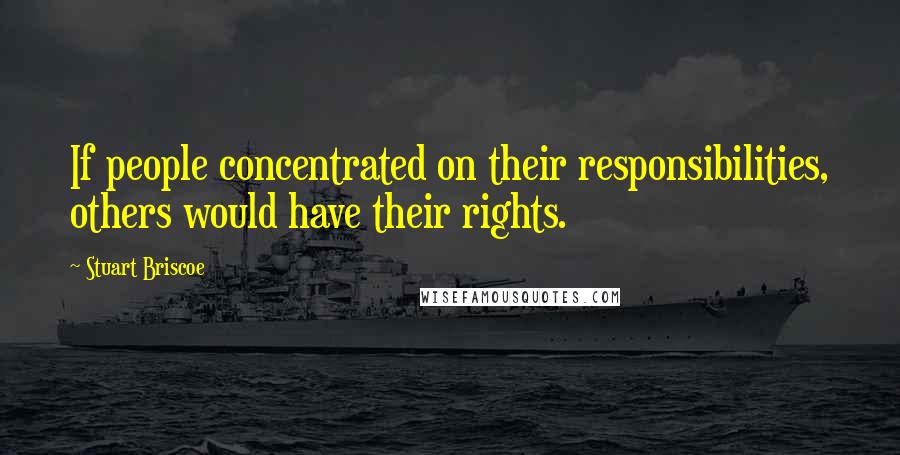 Stuart Briscoe Quotes: If people concentrated on their responsibilities, others would have their rights.