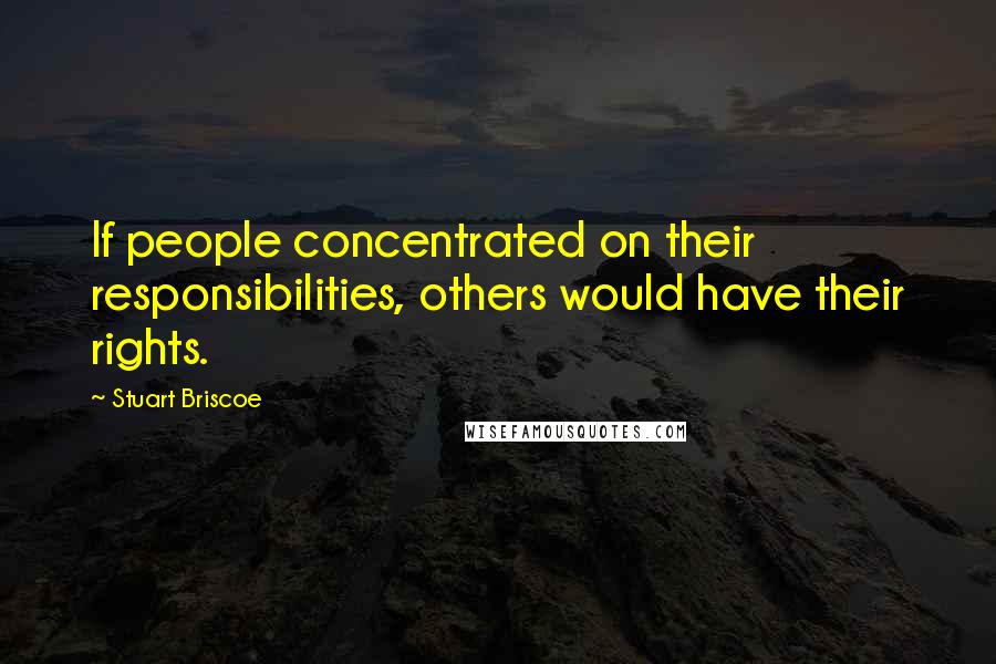 Stuart Briscoe Quotes: If people concentrated on their responsibilities, others would have their rights.