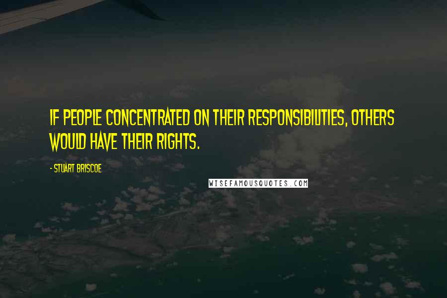 Stuart Briscoe Quotes: If people concentrated on their responsibilities, others would have their rights.