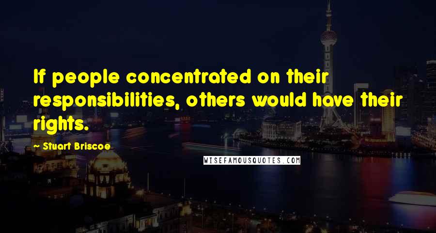 Stuart Briscoe Quotes: If people concentrated on their responsibilities, others would have their rights.