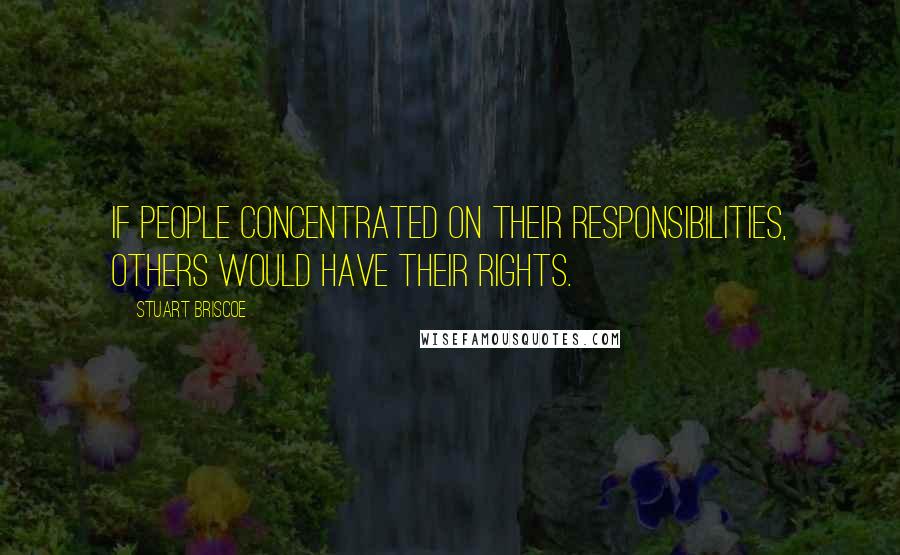 Stuart Briscoe Quotes: If people concentrated on their responsibilities, others would have their rights.