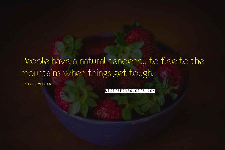 Stuart Briscoe Quotes: People have a natural tendency to flee to the mountains when things get tough.