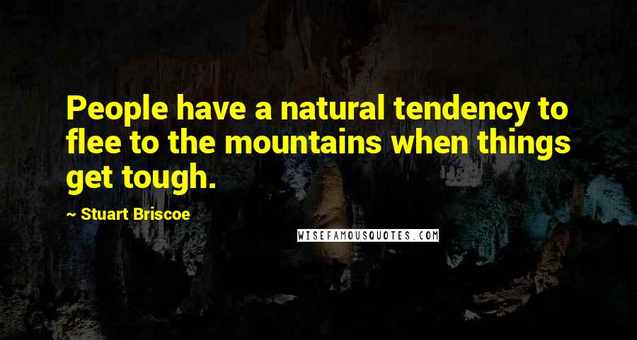 Stuart Briscoe Quotes: People have a natural tendency to flee to the mountains when things get tough.