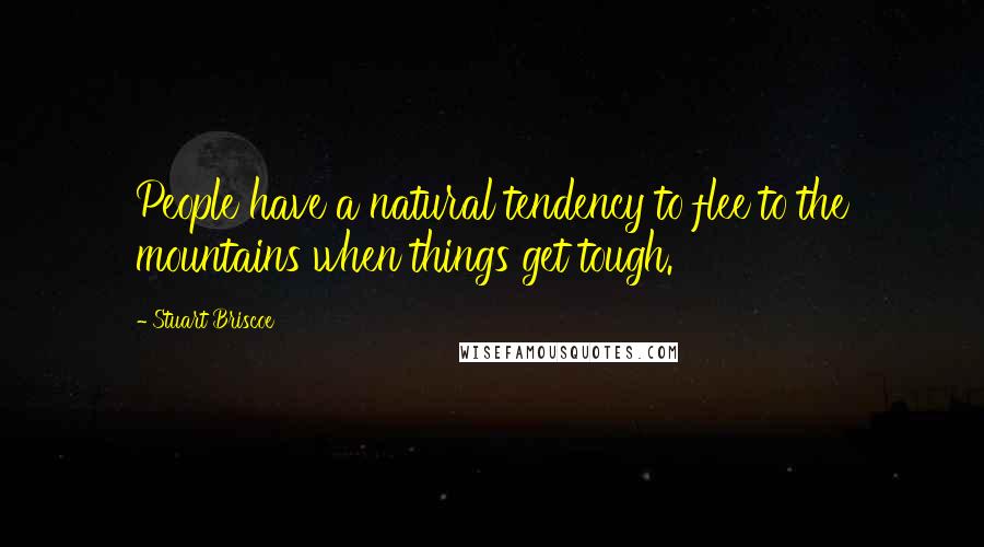 Stuart Briscoe Quotes: People have a natural tendency to flee to the mountains when things get tough.