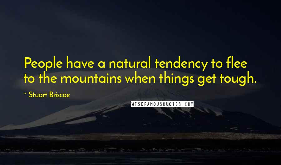 Stuart Briscoe Quotes: People have a natural tendency to flee to the mountains when things get tough.