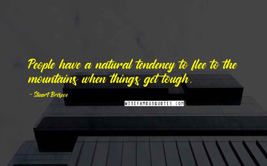 Stuart Briscoe Quotes: People have a natural tendency to flee to the mountains when things get tough.