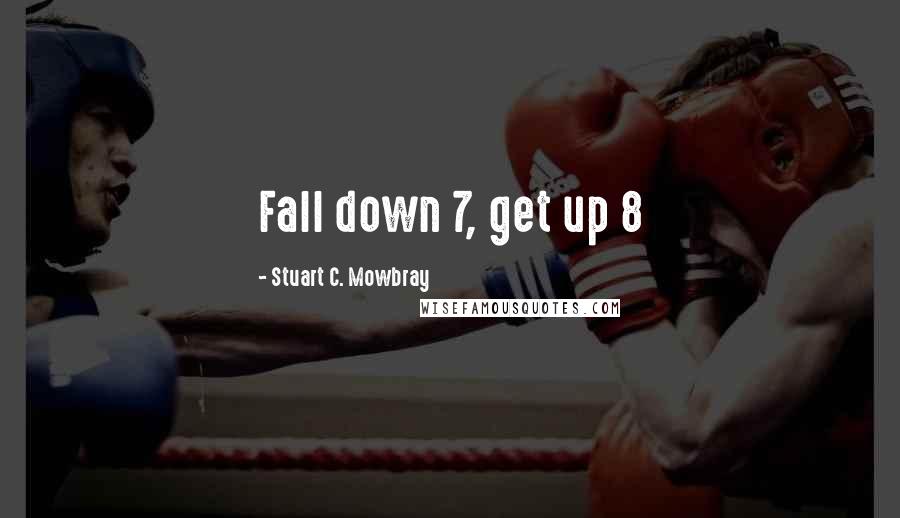 Stuart C. Mowbray Quotes: Fall down 7, get up 8