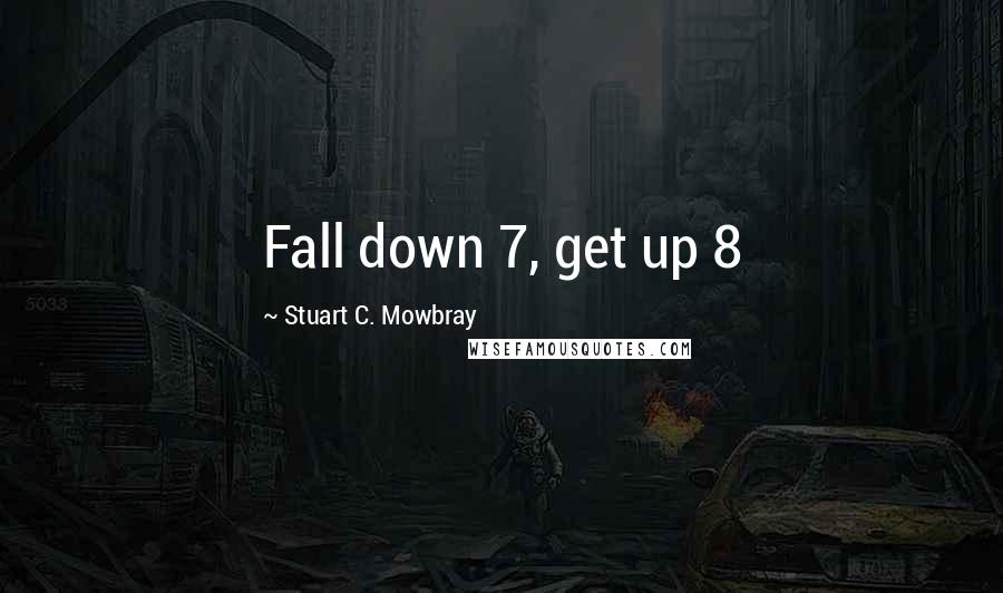 Stuart C. Mowbray Quotes: Fall down 7, get up 8