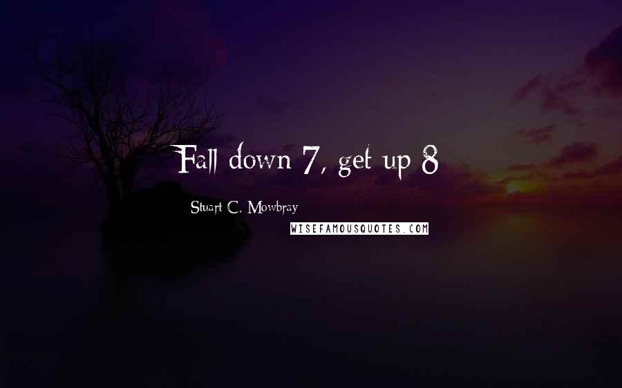 Stuart C. Mowbray Quotes: Fall down 7, get up 8