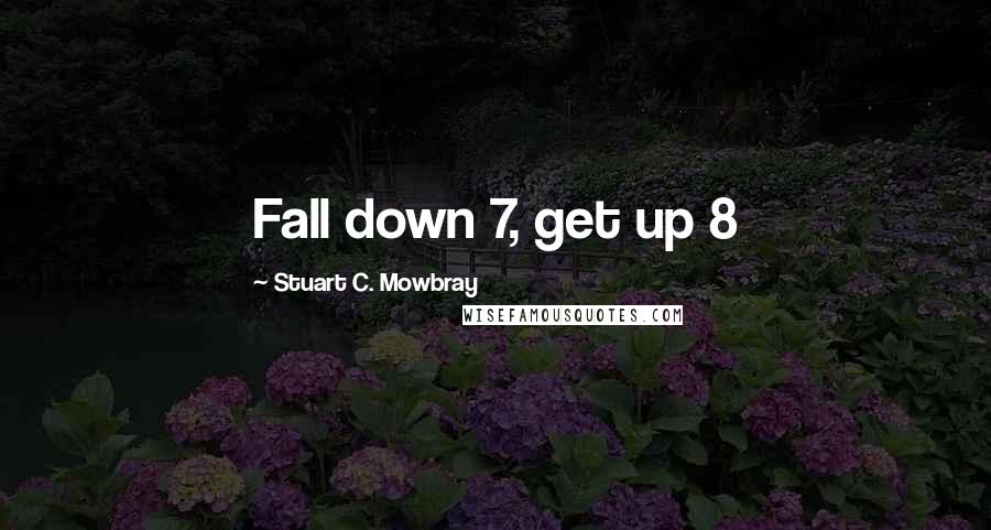 Stuart C. Mowbray Quotes: Fall down 7, get up 8