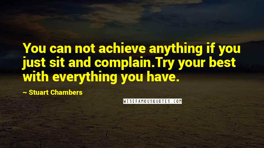 Stuart Chambers Quotes: You can not achieve anything if you just sit and complain.Try your best with everything you have.