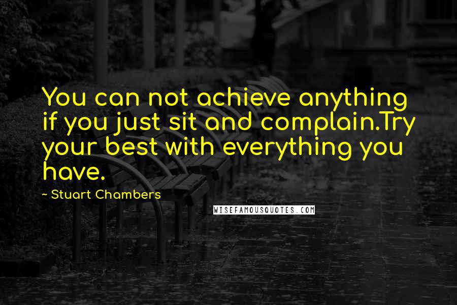 Stuart Chambers Quotes: You can not achieve anything if you just sit and complain.Try your best with everything you have.