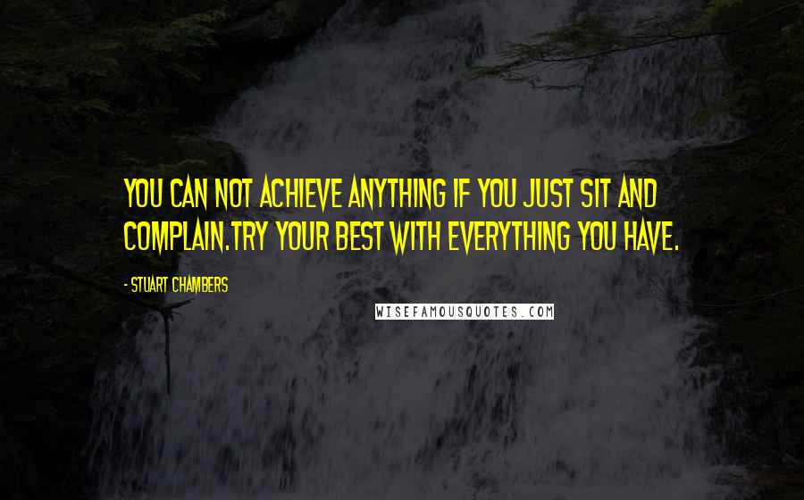 Stuart Chambers Quotes: You can not achieve anything if you just sit and complain.Try your best with everything you have.