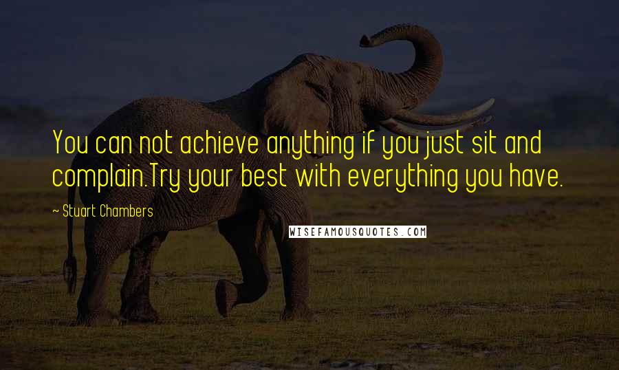 Stuart Chambers Quotes: You can not achieve anything if you just sit and complain.Try your best with everything you have.