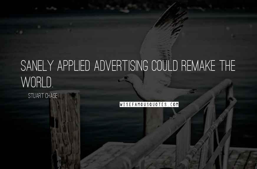 Stuart Chase Quotes: Sanely applied advertising could remake the world.