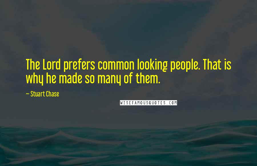 Stuart Chase Quotes: The Lord prefers common looking people. That is why he made so many of them.