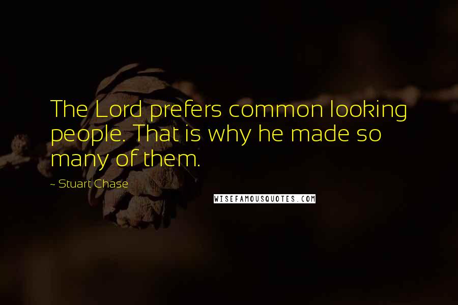Stuart Chase Quotes: The Lord prefers common looking people. That is why he made so many of them.