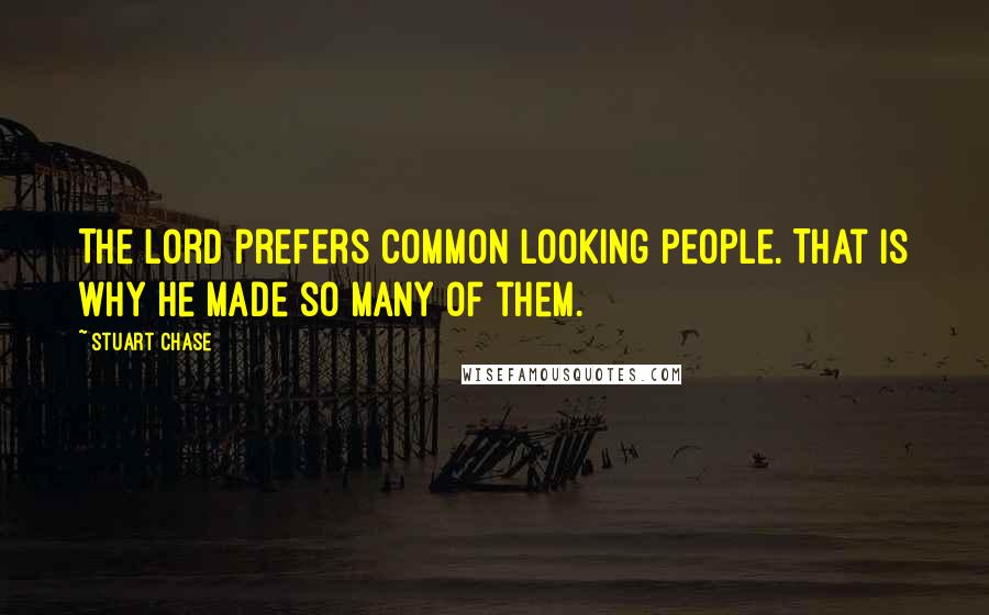 Stuart Chase Quotes: The Lord prefers common looking people. That is why he made so many of them.