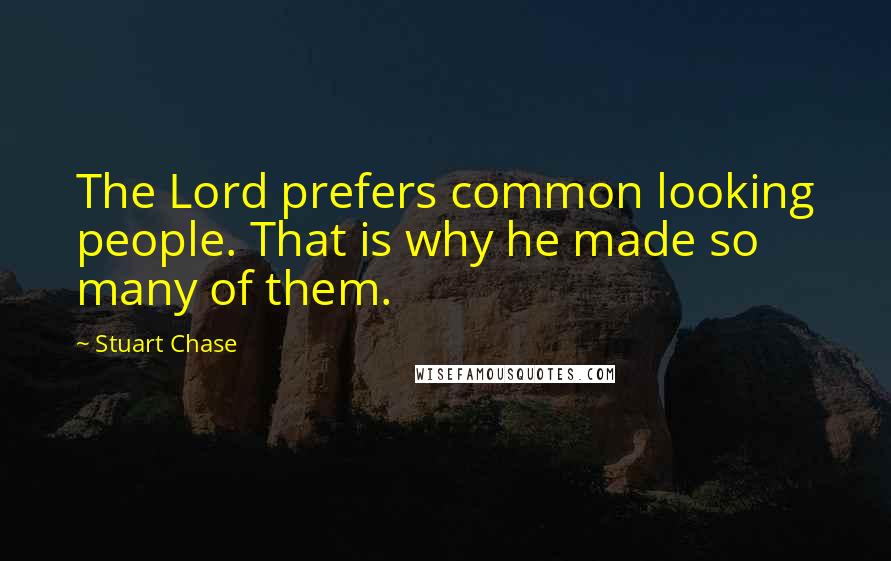 Stuart Chase Quotes: The Lord prefers common looking people. That is why he made so many of them.