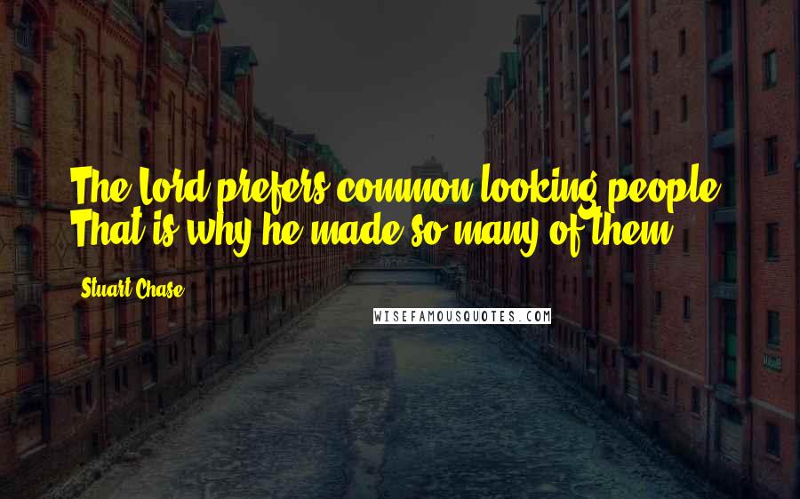 Stuart Chase Quotes: The Lord prefers common looking people. That is why he made so many of them.