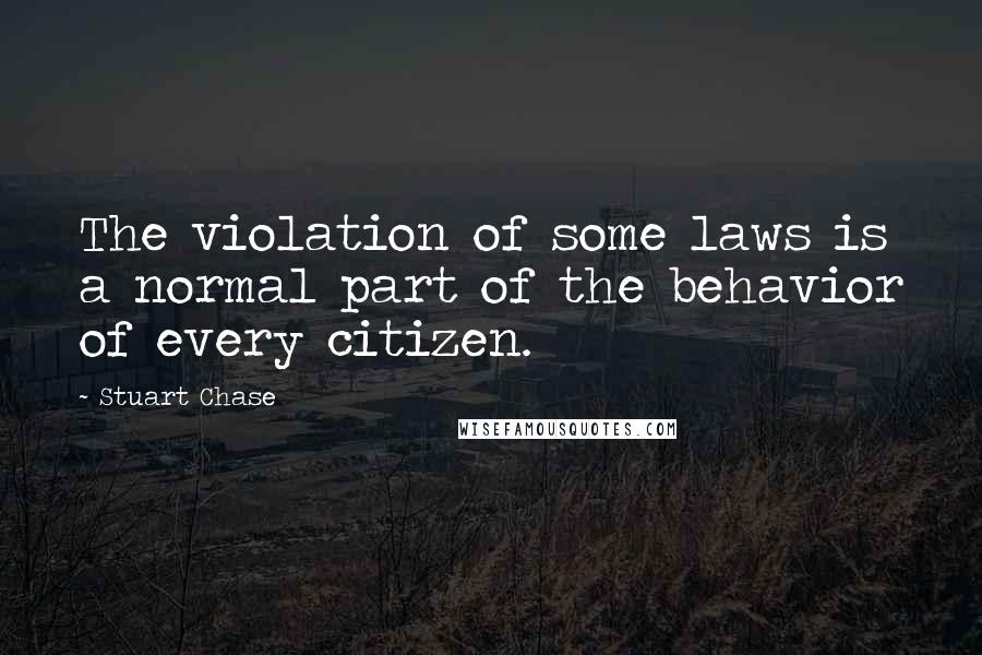 Stuart Chase Quotes: The violation of some laws is a normal part of the behavior of every citizen.