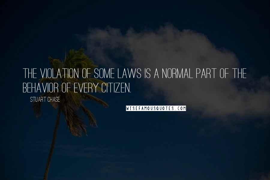 Stuart Chase Quotes: The violation of some laws is a normal part of the behavior of every citizen.