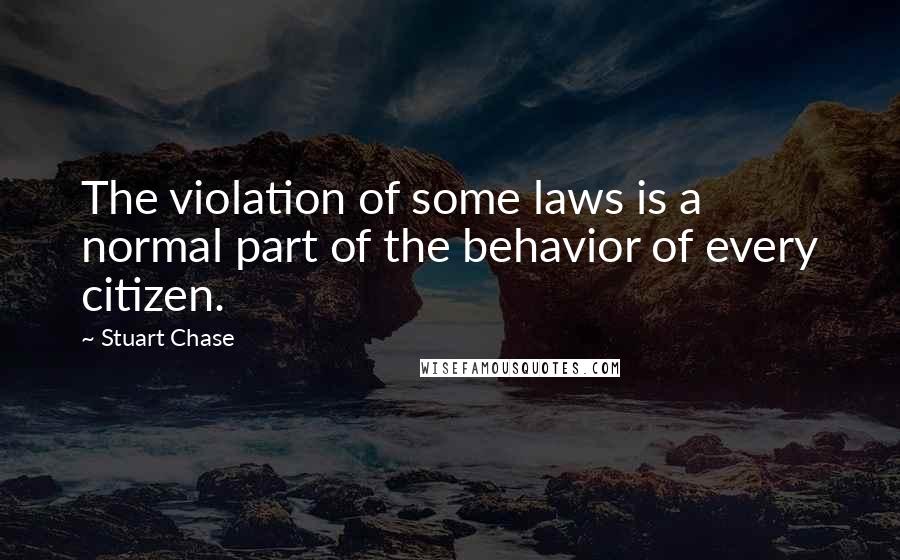 Stuart Chase Quotes: The violation of some laws is a normal part of the behavior of every citizen.