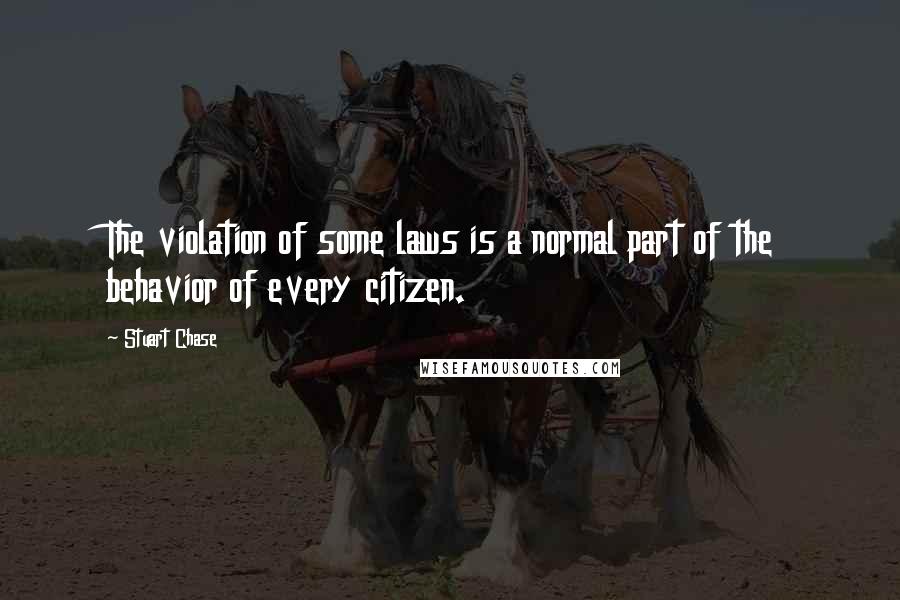 Stuart Chase Quotes: The violation of some laws is a normal part of the behavior of every citizen.