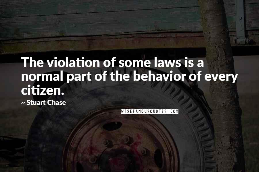 Stuart Chase Quotes: The violation of some laws is a normal part of the behavior of every citizen.