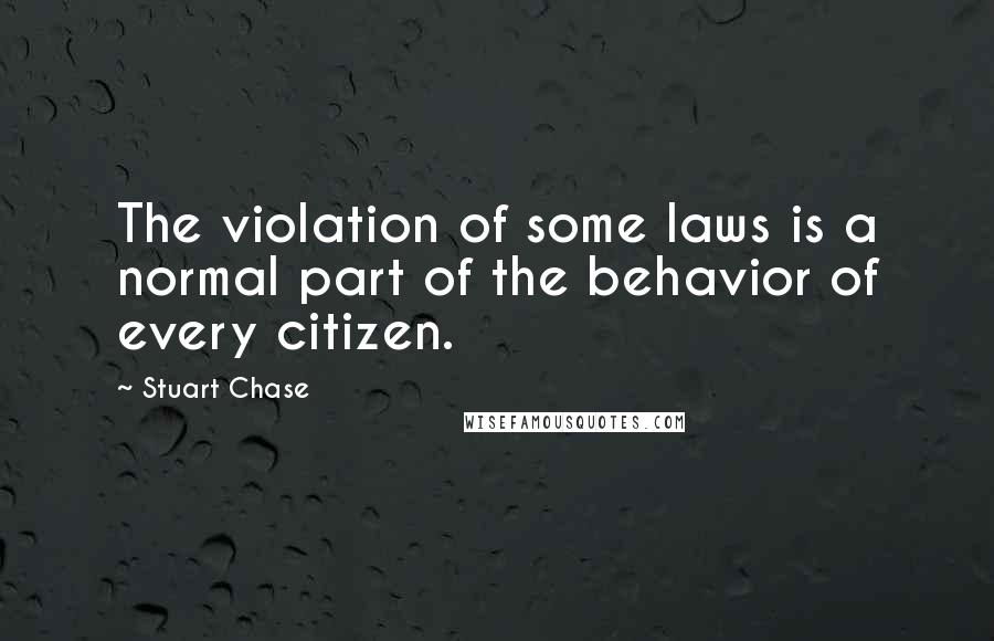 Stuart Chase Quotes: The violation of some laws is a normal part of the behavior of every citizen.