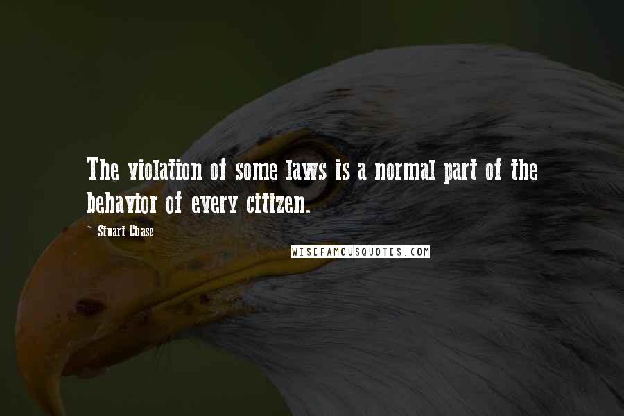 Stuart Chase Quotes: The violation of some laws is a normal part of the behavior of every citizen.