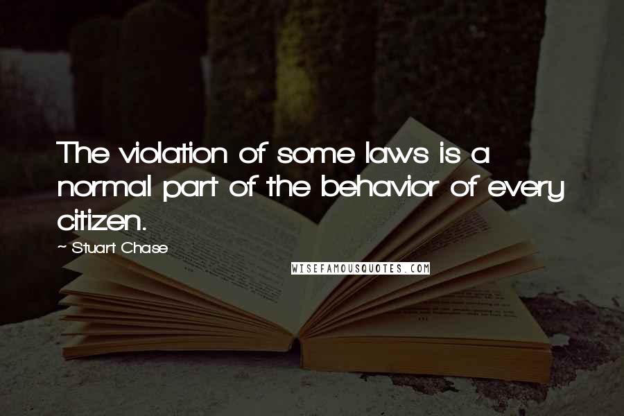 Stuart Chase Quotes: The violation of some laws is a normal part of the behavior of every citizen.