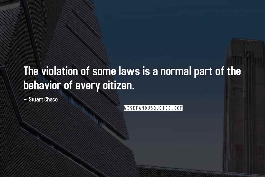 Stuart Chase Quotes: The violation of some laws is a normal part of the behavior of every citizen.