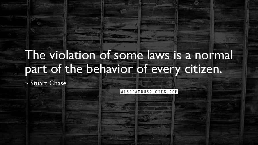 Stuart Chase Quotes: The violation of some laws is a normal part of the behavior of every citizen.