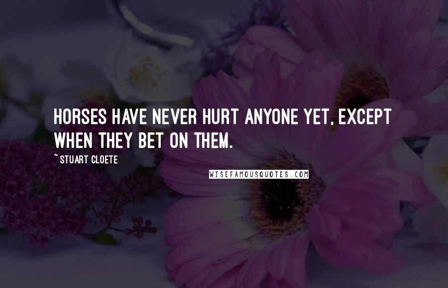 Stuart Cloete Quotes: Horses have never hurt anyone yet, except when they bet on them.