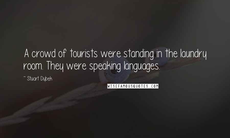 Stuart Dybek Quotes: A crowd of tourists were standing in the laundry room. They were speaking languages.