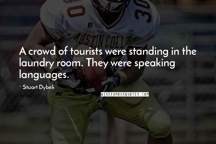 Stuart Dybek Quotes: A crowd of tourists were standing in the laundry room. They were speaking languages.