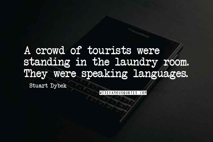 Stuart Dybek Quotes: A crowd of tourists were standing in the laundry room. They were speaking languages.