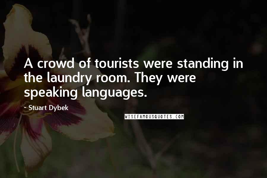 Stuart Dybek Quotes: A crowd of tourists were standing in the laundry room. They were speaking languages.