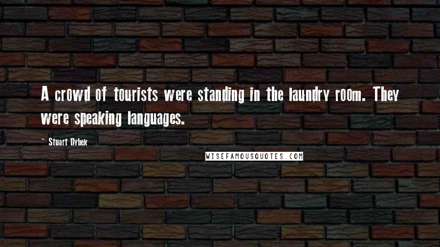 Stuart Dybek Quotes: A crowd of tourists were standing in the laundry room. They were speaking languages.