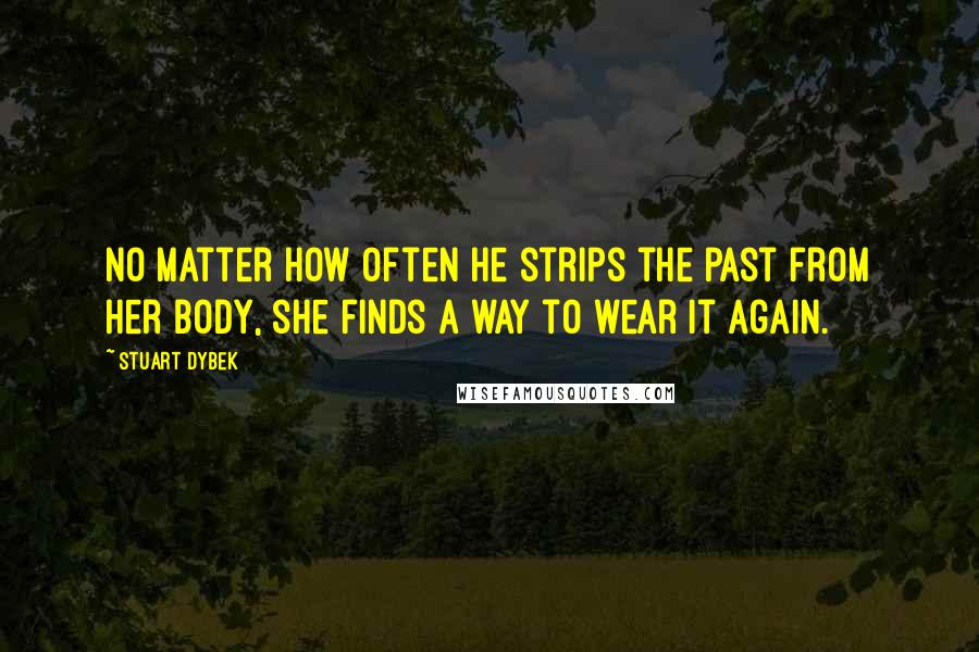 Stuart Dybek Quotes: No matter how often he strips the past from her body, she finds a way to wear it again.