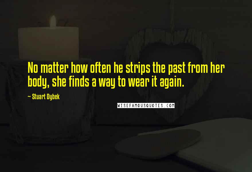 Stuart Dybek Quotes: No matter how often he strips the past from her body, she finds a way to wear it again.