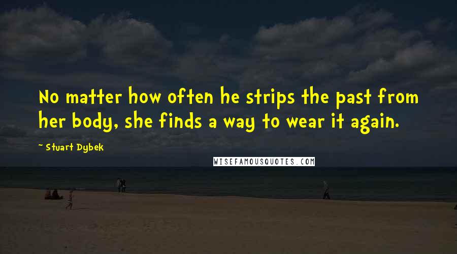 Stuart Dybek Quotes: No matter how often he strips the past from her body, she finds a way to wear it again.