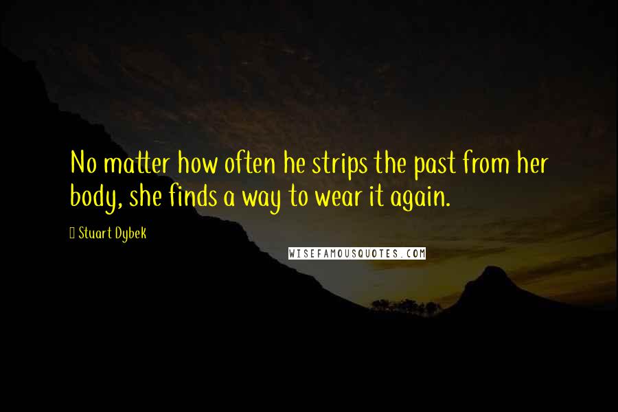 Stuart Dybek Quotes: No matter how often he strips the past from her body, she finds a way to wear it again.