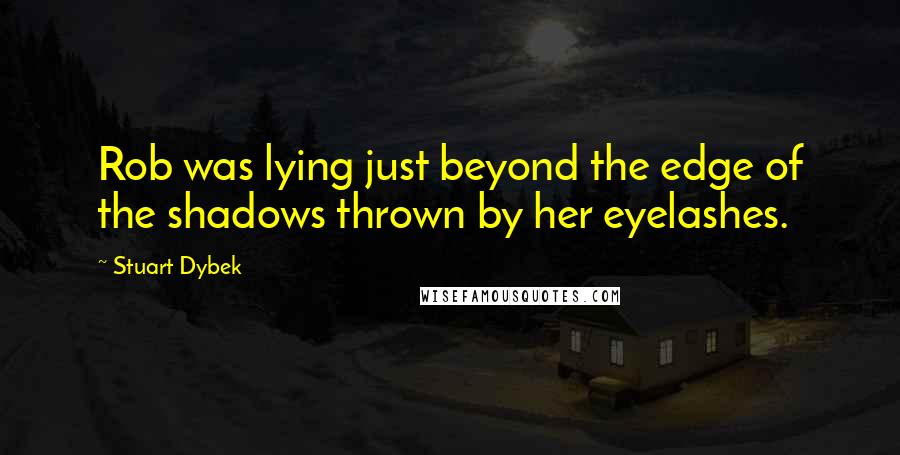 Stuart Dybek Quotes: Rob was lying just beyond the edge of the shadows thrown by her eyelashes.