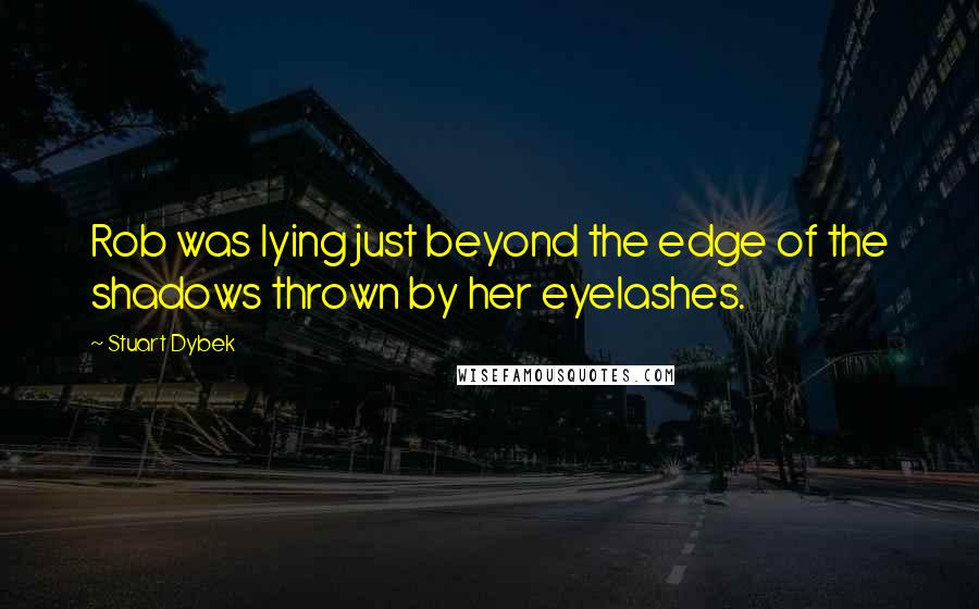 Stuart Dybek Quotes: Rob was lying just beyond the edge of the shadows thrown by her eyelashes.