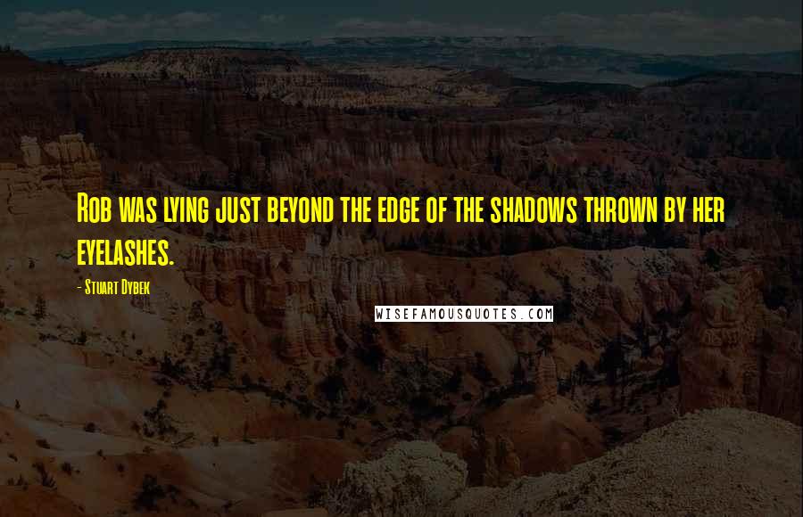 Stuart Dybek Quotes: Rob was lying just beyond the edge of the shadows thrown by her eyelashes.