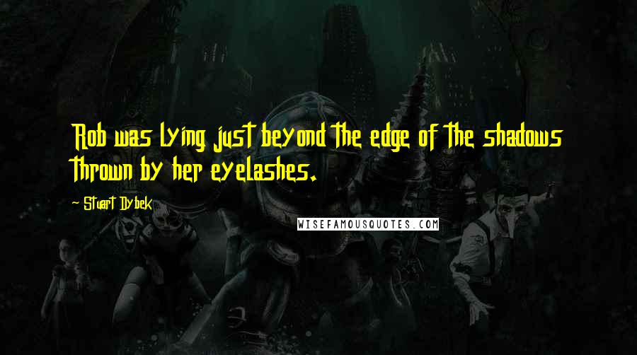 Stuart Dybek Quotes: Rob was lying just beyond the edge of the shadows thrown by her eyelashes.