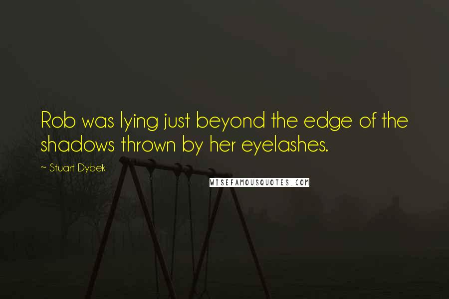 Stuart Dybek Quotes: Rob was lying just beyond the edge of the shadows thrown by her eyelashes.